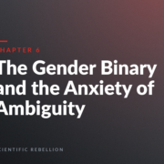 Chapter 6 cover: The Gender Binary and the Anxiety of Ambiguity, by Scientific Rebellion.